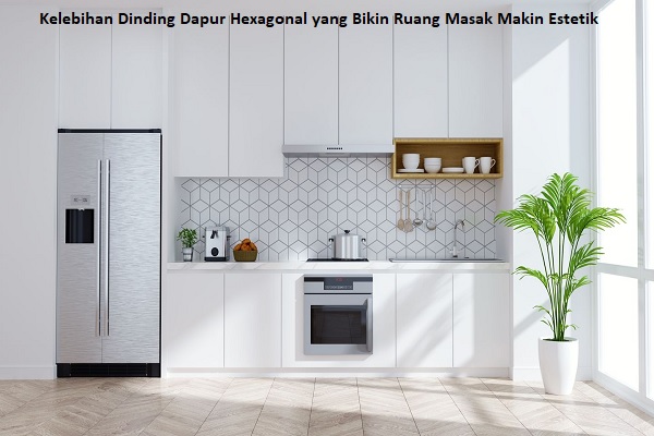 Kelebihan Dinding Dapur Hexagonal yang Bikin Ruang Masak Makin Estetik